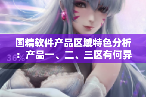 國精軟件產(chǎn)品區(qū)域特色分析：產(chǎn)品一、二、三區(qū)有何異同