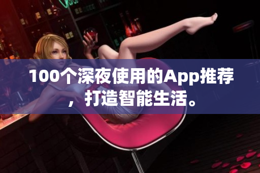100個(gè)深夜使用的App推薦，打造智能生活。