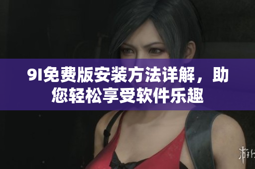 9I免費版安裝方法詳解，助您輕松享受軟件樂趣