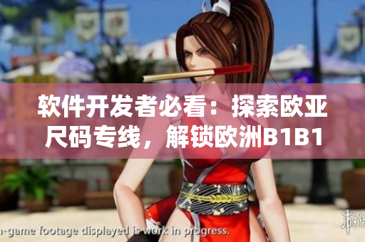 軟件開(kāi)發(fā)者必看：探索歐亞尺碼專線，解鎖歐洲B1B1尺碼系統(tǒng)