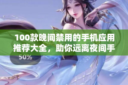 100款晚間禁用的手機應(yīng)用推薦大全，助你遠離夜間手機依賴。