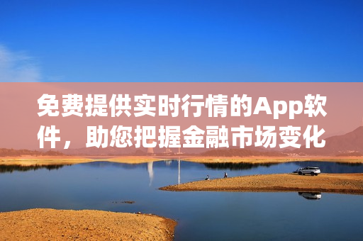 免費(fèi)提供實(shí)時行情的App軟件，助您把握金融市場變化
