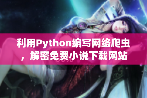 利用Python編寫網(wǎng)絡(luò)爬蟲，解密免費小說下載網(wǎng)站