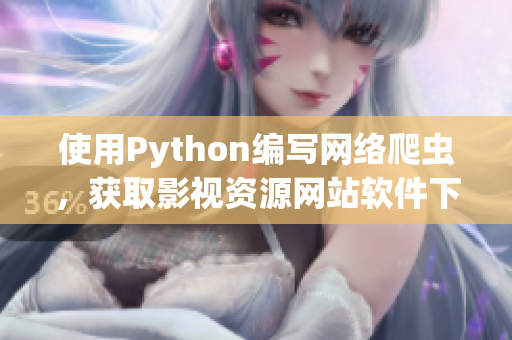 使用Python編寫(xiě)網(wǎng)絡(luò)爬蟲(chóng)，獲取影視資源網(wǎng)站軟件下載鏈接