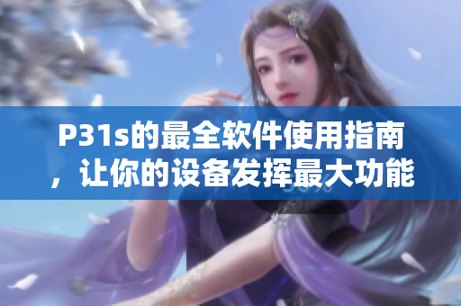 P31s的最全軟件使用指南，讓你的設(shè)備發(fā)揮最大功能
