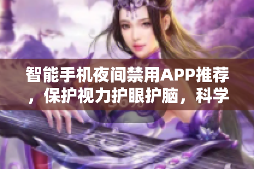 智能手機夜間禁用APP推薦，保護視力護眼護腦，科學(xué)合理規(guī)劃晚間生活