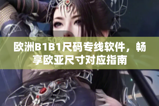 歐洲B1B1尺碼專線軟件，暢享歐亞尺寸對(duì)應(yīng)指南