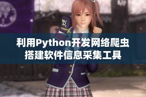 利用Python開發(fā)網絡爬蟲搭建軟件信息采集工具