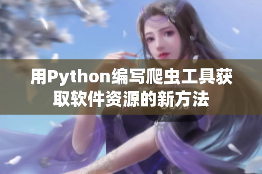 用Python編寫爬蟲工具獲取軟件資源的新方法