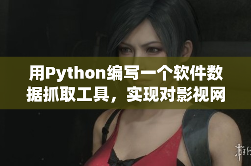 用Python編寫一個軟件數(shù)據(jù)抓取工具，實現(xiàn)對影視網(wǎng)站的信息采集