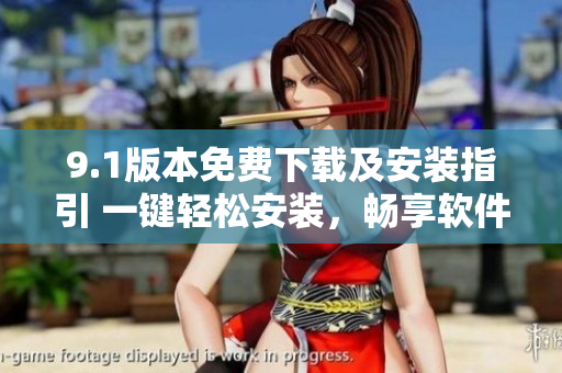 9.1版本免費下載及安裝指引 一鍵輕松安裝，暢享軟件新功能