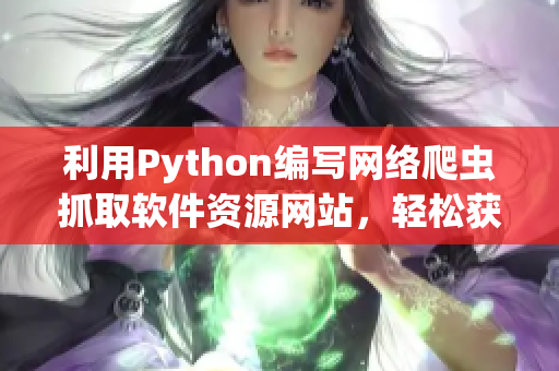 利用Python編寫網(wǎng)絡(luò)爬蟲抓取軟件資源網(wǎng)站，輕松獲取最新軟件信息
