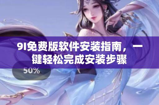 9I免費版軟件安裝指南，一鍵輕松完成安裝步驟