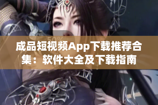 成品短視頻App下載推薦合集：軟件大全及下載指南