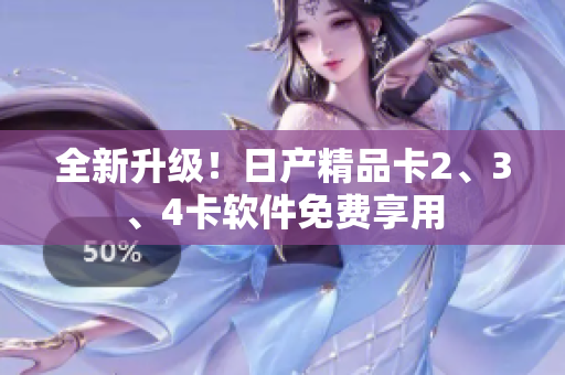 全新升級(jí)！日產(chǎn)精品卡2、3、4卡軟件免費(fèi)享用