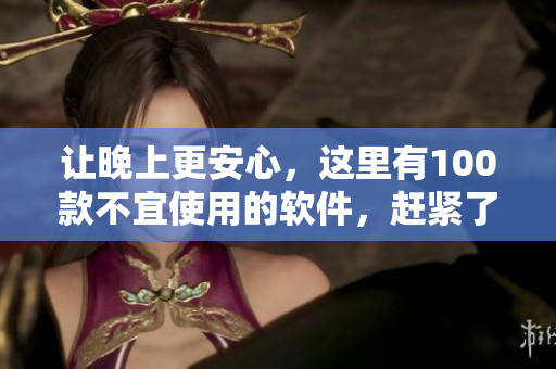 讓晚上更安心，這里有100款不宜使用的軟件，趕緊了解一下吧