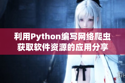 利用Python編寫(xiě)網(wǎng)絡(luò)爬蟲(chóng)獲取軟件資源的應(yīng)用分享