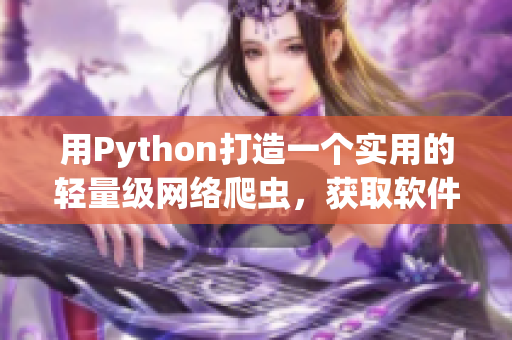 用Python打造一個實用的輕量級網(wǎng)絡(luò)爬蟲，獲取軟件領(lǐng)域相關(guān)信息