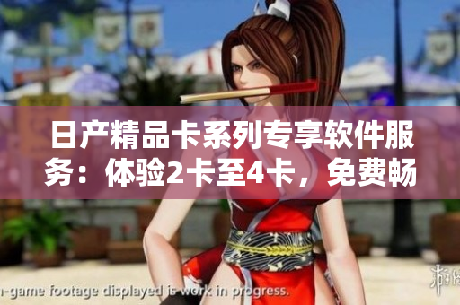 日產(chǎn)精品卡系列專享軟件服務(wù)：體驗(yàn)2卡至4卡，免費(fèi)暢享創(chuàng)新應(yīng)用
