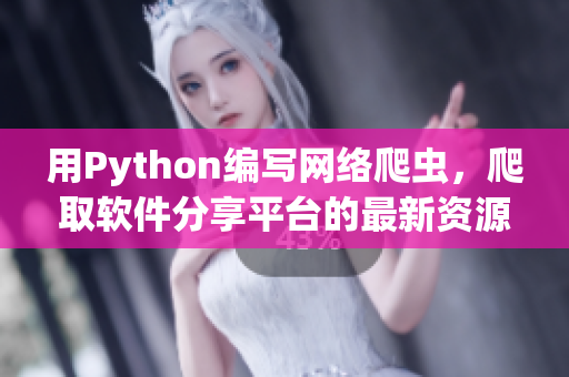 用Python編寫網(wǎng)絡(luò)爬蟲，爬取軟件分享平臺(tái)的最新資源