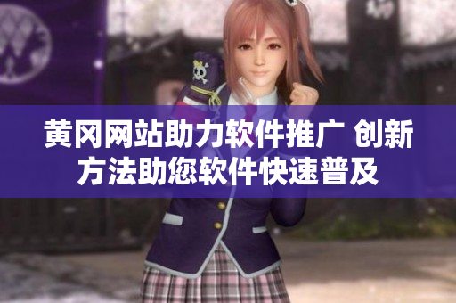 黃岡網(wǎng)站助力軟件推廣 創(chuàng)新方法助您軟件快速普及