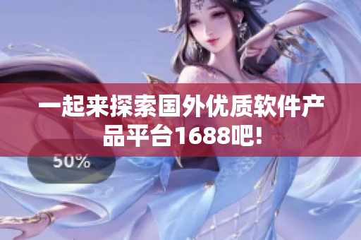 一起來探索國外優(yōu)質(zhì)軟件產(chǎn)品平臺1688吧!