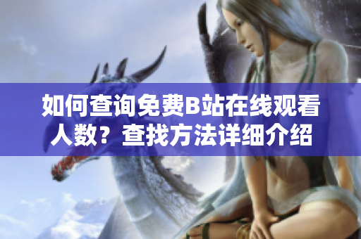 如何查詢免費B站在線觀看人數(shù)？查找方法詳細介紹