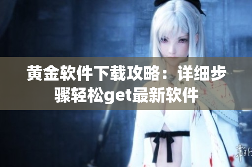 黃金軟件下載攻略：詳細步驟輕松get最新軟件