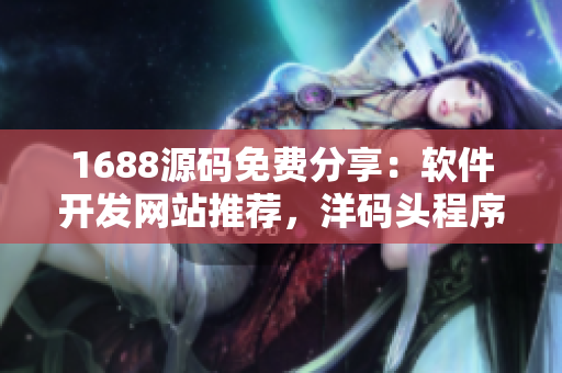 1688源碼免費(fèi)分享：軟件開發(fā)網(wǎng)站推薦，洋碼頭程序員福利共享