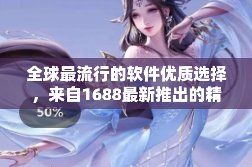 全球最流行的軟件優(yōu)質(zhì)選擇，來自1688最新推出的精品產(chǎn)品