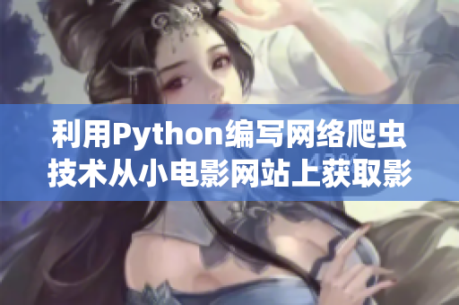 利用Python編寫網(wǎng)絡(luò)爬蟲技術(shù)從小電影網(wǎng)站上獲取影片信息