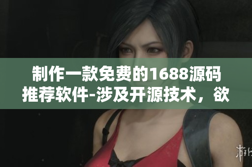 制作一款免費(fèi)的1688源碼推薦軟件-涉及開源技術(shù)，欲了解詳情點(diǎn)擊查看