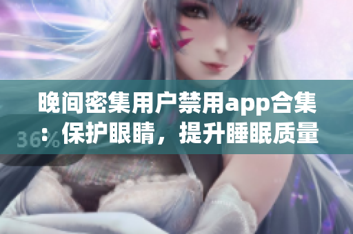 晚間密集用戶禁用app合集：保護(hù)眼睛，提升睡眠質(zhì)量