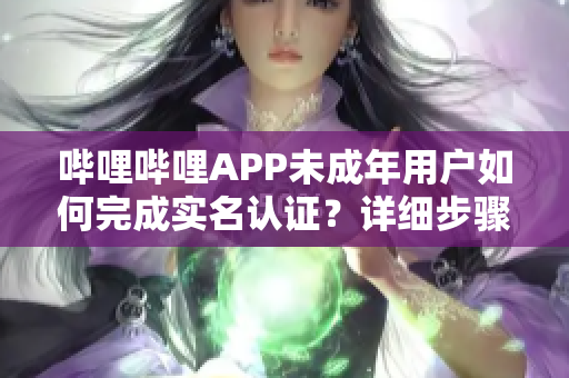 嗶哩嗶哩APP未成年用戶如何完成實(shí)名認(rèn)證？詳細(xì)步驟在此！