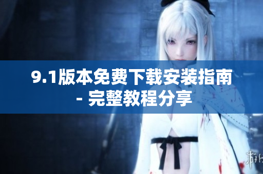 9.1版本免費(fèi)下載安裝指南 - 完整教程分享