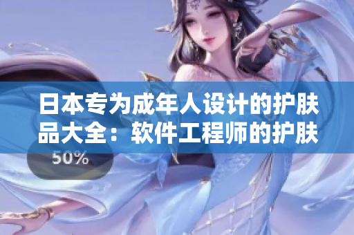 日本專為成年人設(shè)計(jì)的護(hù)膚品大全：軟件工程師的護(hù)膚秘籍