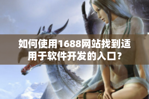 如何使用1688網(wǎng)站找到適用于軟件開發(fā)的入口？