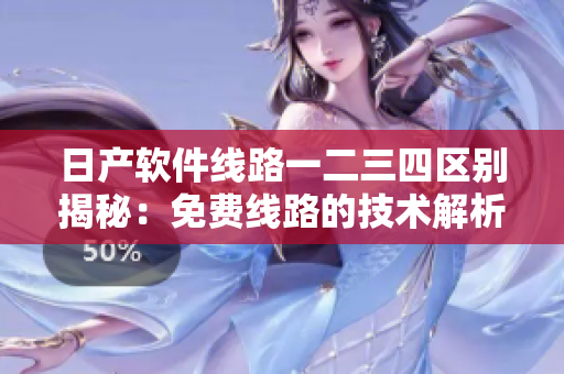 日產(chǎn)軟件線路一二三四區(qū)別揭秘：免費線路的技術(shù)解析