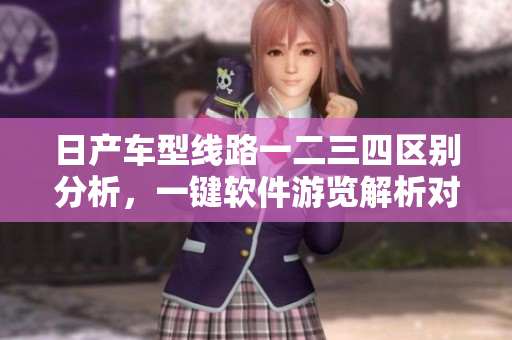 日產(chǎn)車型線路一二三四區(qū)別分析，一鍵軟件游覽解析對比