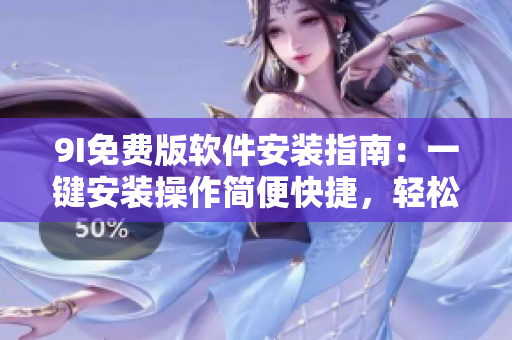 9I免費(fèi)版軟件安裝指南：一鍵安裝操作簡便快捷，輕松享受多功能應(yīng)用。