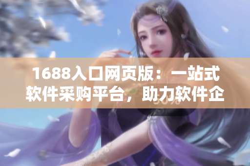 1688入口網頁版：一站式軟件采購平臺，助力軟件企業(yè)加速發(fā)展