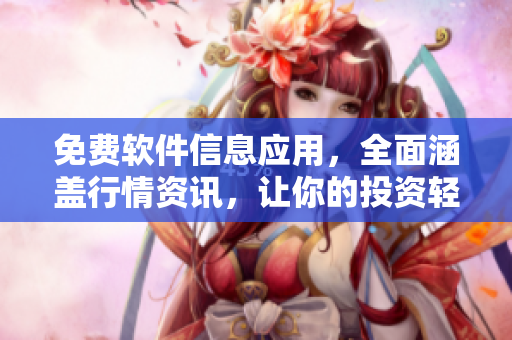 免費軟件信息應(yīng)用，全面涵蓋行情資訊，讓你的投資輕松有趣