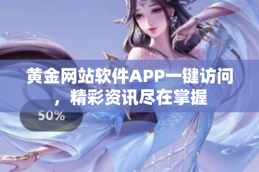 黃金網(wǎng)站軟件APP一鍵訪問，精彩資訊盡在掌握