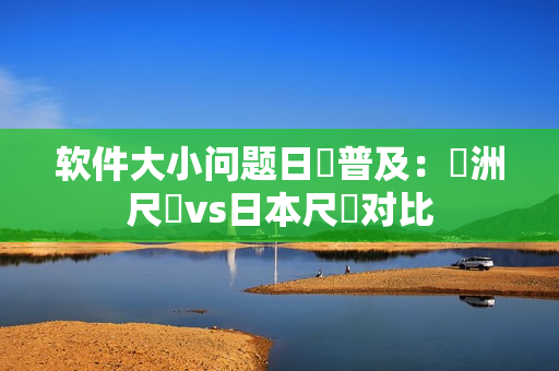 軟件大小問題日漸普及：歐洲尺碼vs日本尺碼對(duì)比