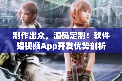 制作出眾，源碼定制！軟件短視頻App開發(fā)優(yōu)勢剖析
