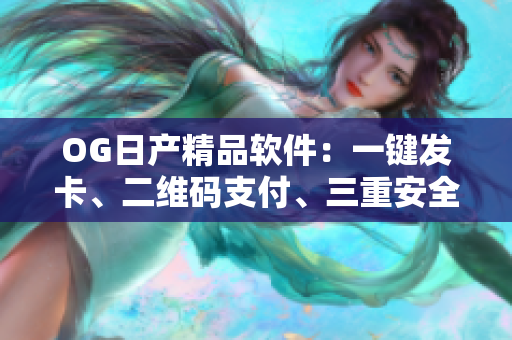 OG日產(chǎn)精品軟件：一鍵發(fā)卡、二維碼支付、三重安全