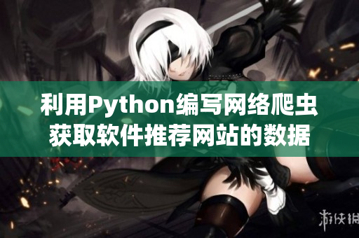 利用Python編寫網(wǎng)絡(luò)爬蟲獲取軟件推薦網(wǎng)站的數(shù)據(jù)