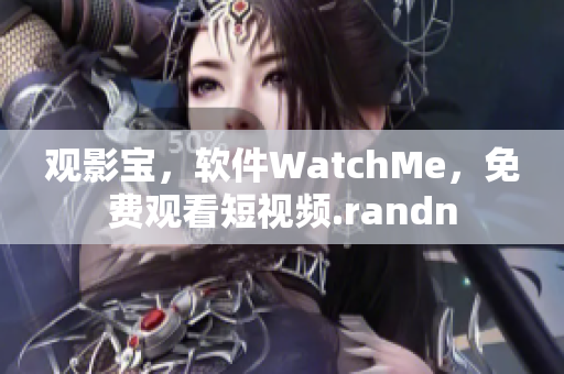 觀影寶，軟件WatchMe，免費(fèi)觀看短視頻.randn