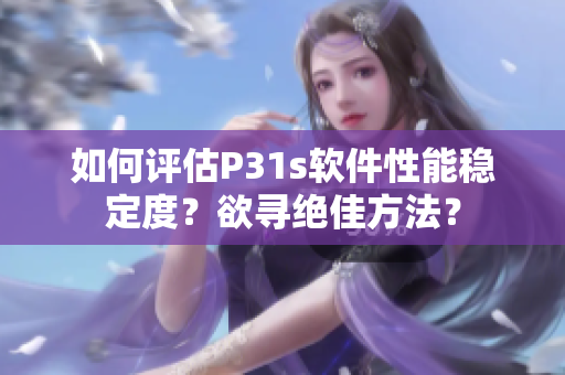 如何評估P31s軟件性能穩(wěn)定度？欲尋絕佳方法？