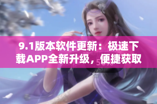 9.1版本軟件更新：極速下載APP全新升級，便捷獲取短視頻資源
